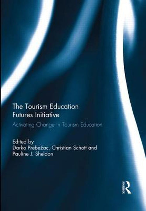 The Tourism Education Futures Initiative: Activating Change in Tourism Education by Darko Prebezac, Christian Schott, Pauline Sheldon