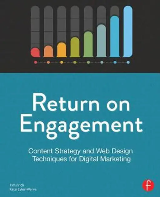 Return on Engagement: Content Strategy and Web Design Techniques for Digital Marketing by Tim Frick