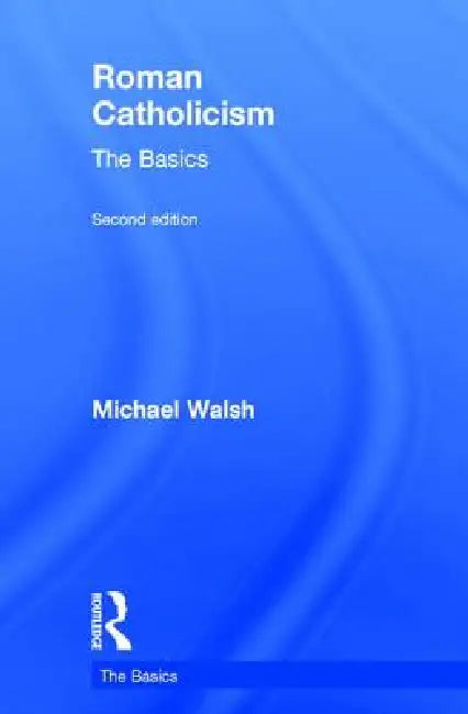 Roman Catholicism: The Basics by Michael Walsh