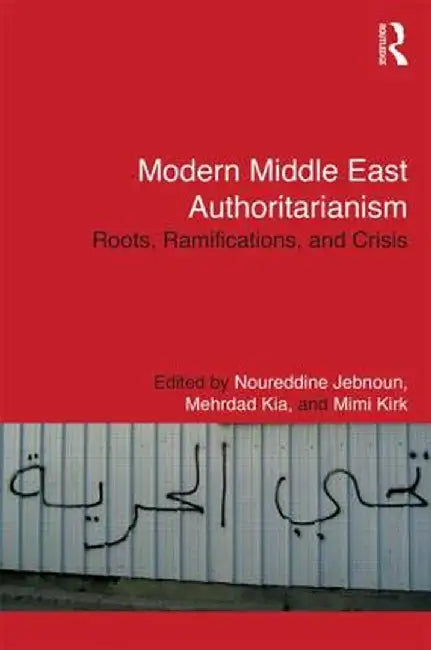 Modern Middle East Authoritarianism: Roots, Ramifications, and Crisis by Noureddine Jebnoun