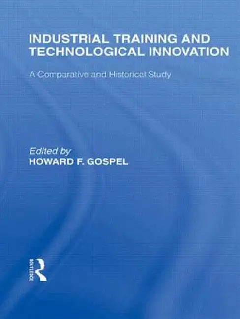 Industrial Training and Technological Innovation: A Comparative and Historical Study by Howard Gospel