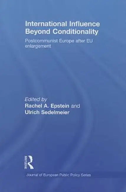 International Influence Beyond Conditionality: Postcommunist Europe After EU Enlargement by Rachel A. Epstein