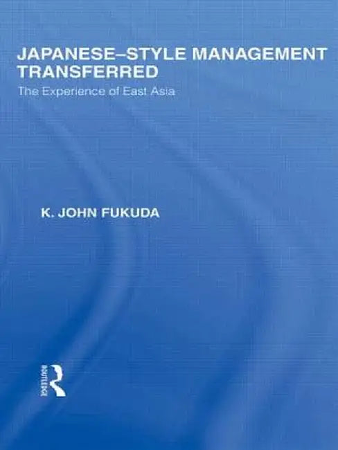 Japanese-Style Management Transferred: The Experience of East Asia by K Fukuda