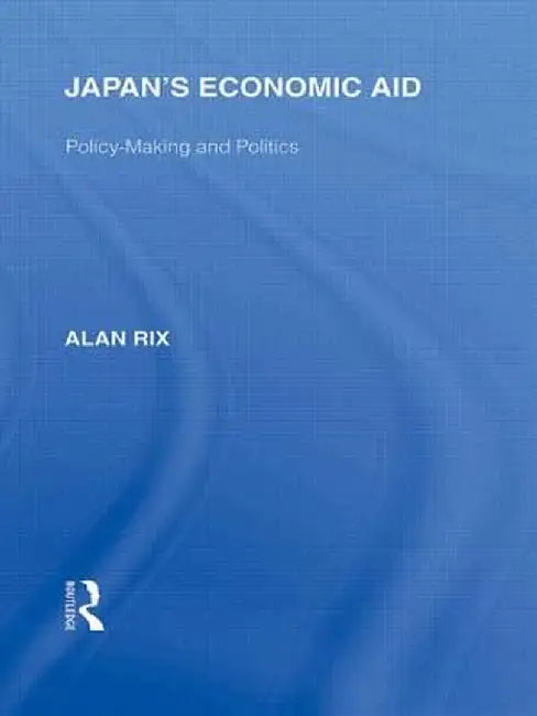 Japan's Economic Aid: Policy Making and Politics by Alan Rix