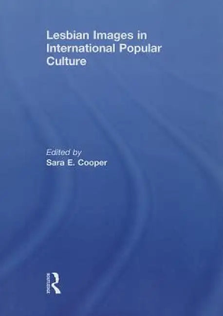 Lesbian Images in International Popular Culture by Sara E. Cooper