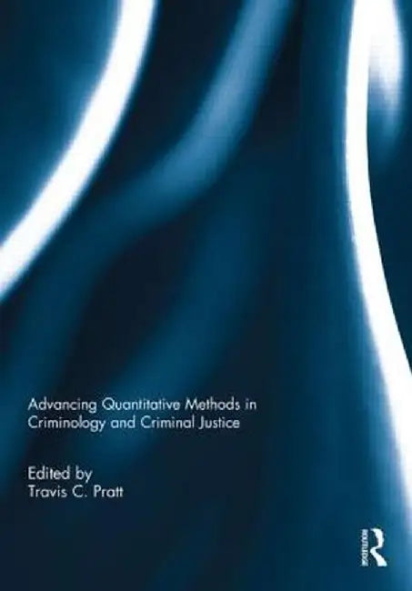 Advancing Quantitative Methods in Criminology and Criminal Justice by Travis C. Pratt