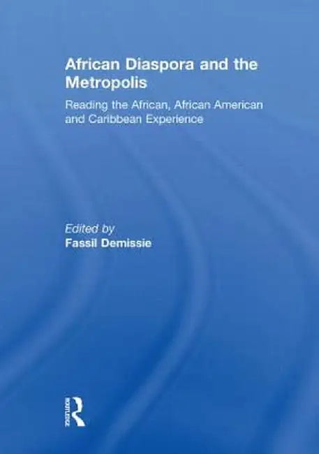 African Diaspora and the Metropolis: Reading the African, African American and Caribbean Experience by Fassil Demissie