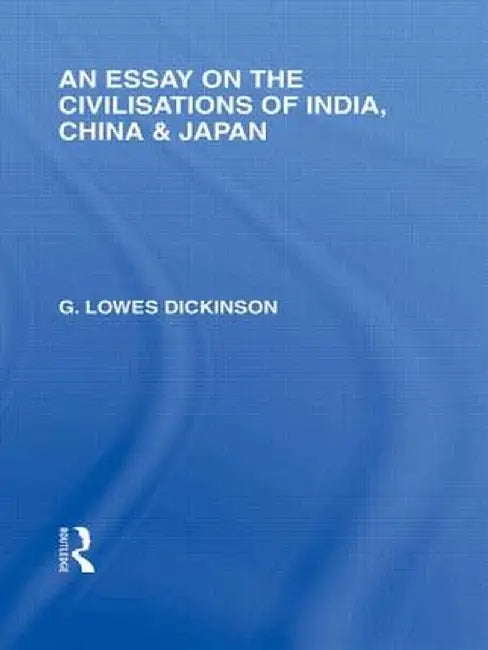 An Essay on the Civilisations of India, China and Japan by G Dickinson
