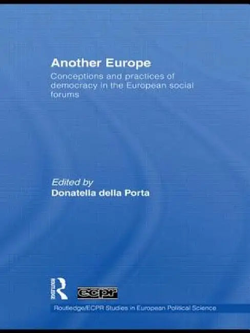 Another Europe: Conceptions and Practices of Democracy in the European Social Forums by Donatella Della Porta