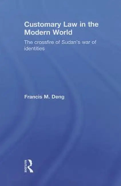 Customary Law in the Modern World: The Crossfire of Sudan's War of Identities by Francis Deng
