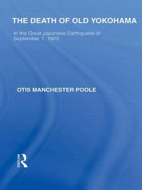 The Death of Old Yokohama: In the Great Japanese Earthquake of 1923 by Otis Poole
