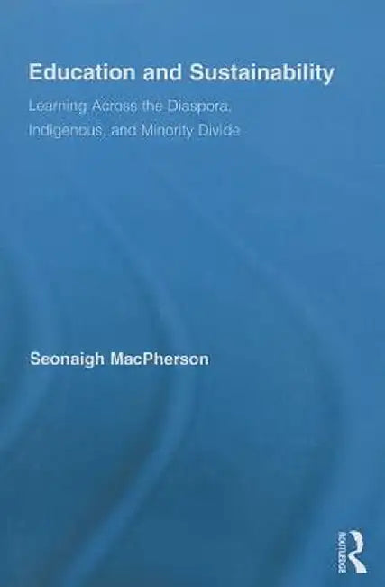 Education and Sustainability: Learning Across the Diaspora, Indigenous, and Minority Divide by Seonaigh MacPherson