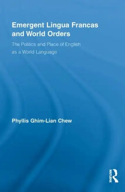 Emergent Lingua Francas and World Orders: The Politics and Place of English as a World Language by Phyllis Ghim-Lian Chew