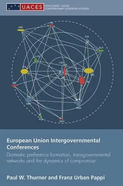 European Union Intergovernmental Conferences: Domestic Preference Formation, Transgovernmental Networks and the Dynamics of Compromise by Paul W. Thurner