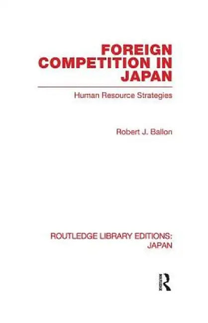 Foreign Competition in Japan: Human Resource Strategies by Robert Ballon