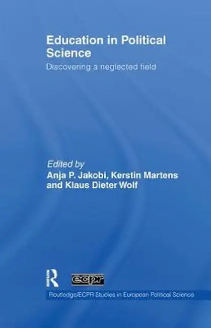 Education in Political Science: Discovering a Neglected Field by Anja P. Jakobi