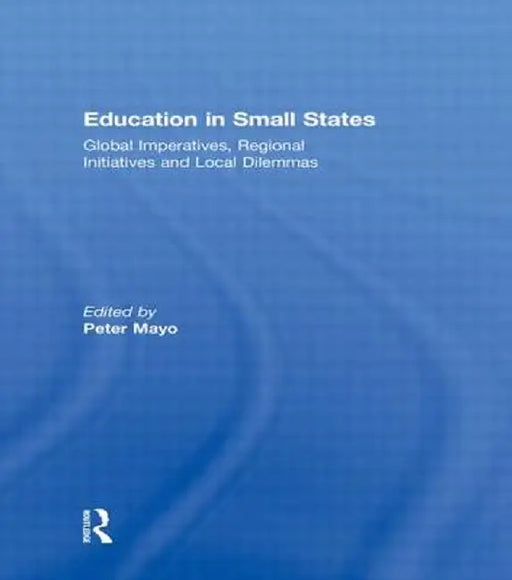 Education in Small States: Global Imperatives, Regional Initiatives and Local Dilemmas by Peter Mayo