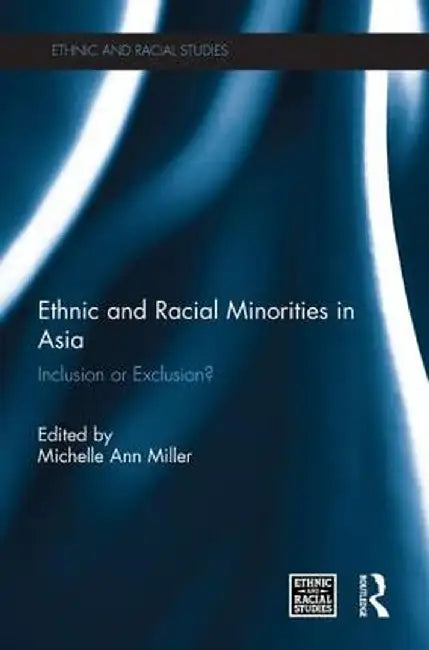 Ethnic and Racial Minorities in Asia: Inclusion or Exclusion? by Michelle Ann Miller
