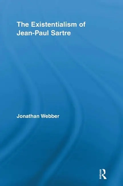 The Existentialism of Jean-Paul Sartre by Jonathan Webber