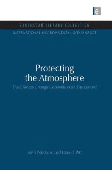 Protecting the Atmosphere: The Climate Change Convention and Its Context by Sten Nilsson