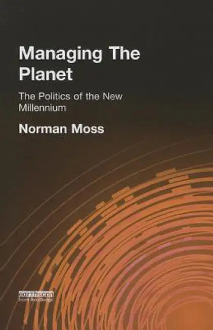 Managing the Planet: The politics of the new millennium by Norman Moss