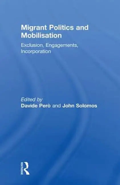 Migrant Politics and Mobilisation: Exclusion, Engagements, Incorporation by Davide Pero