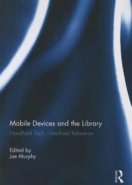 Mobile Devices and the Library: Handheld Tech, Handheld Reference by Joe Murphy