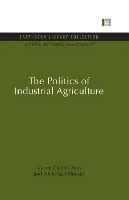 The Politics of Industrial Agriculture by Tracey Clunies-Ross