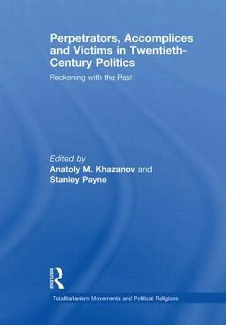 Perpetrators, Accomplices and Victims in Twentieth-Century Politics: Reckoning with the Past by Anatoly M. Khazanov