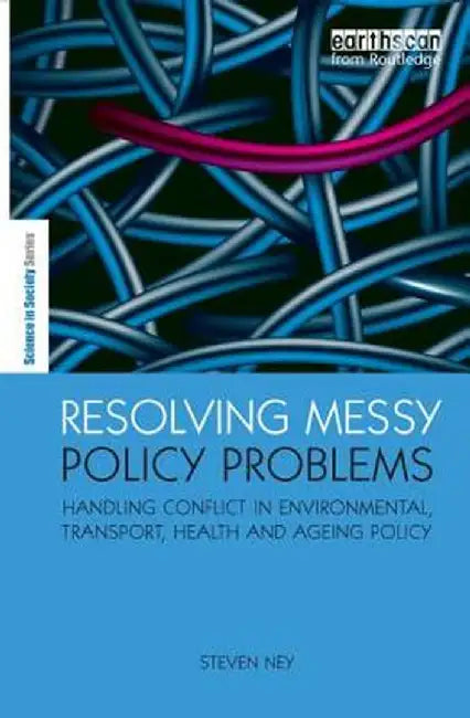 Resolving Messy Policy Problems: Handling Conflict in Environmental, Transport, Health and Ageing Policy by Steven Ney