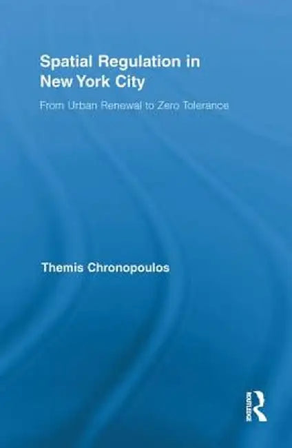 Spatial Regulation in New York City: From Urban Renewal to Zero Tolerance by Themis Chronopoulos