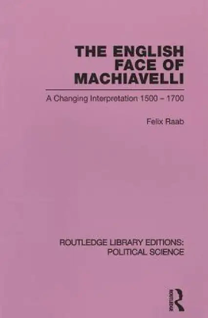 The English Face of Machiavelli (Routledge Library Editions: Political Science Volume 32) by Felix Raab