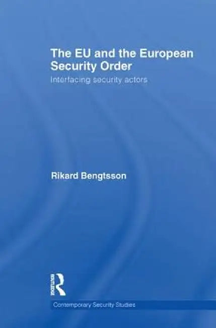 The EU and the European Security Order: Interfacing Security Actors by Rikard Bengtsson