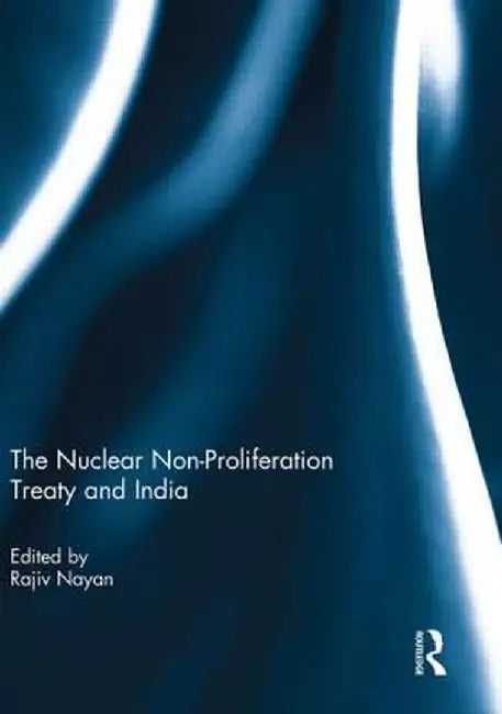 The Nuclear Non-Proliferation Treaty and India by Rajiv Nayan