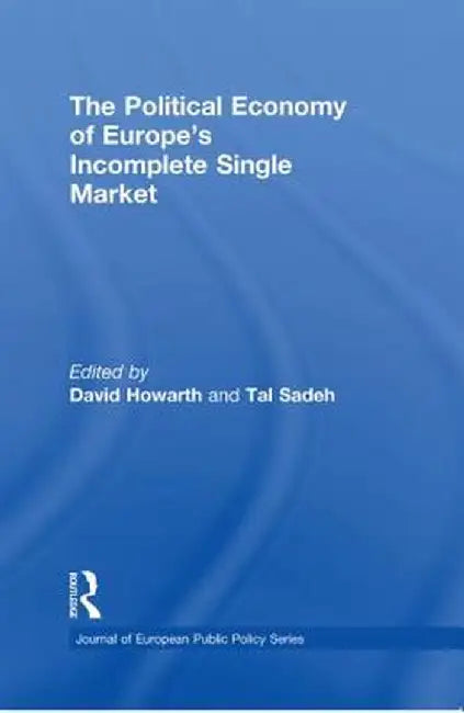 The Political Economy of Europe's Incomplete Single Market by David Howarth