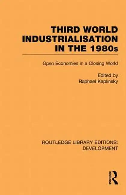 Third World Industrialization in the 1980s: Open Economies in a Closing World by Raphie Kaplinsky