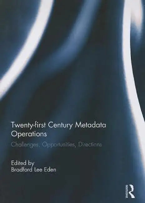 Twenty-First Century Metadata Operations: Challenges, Opportunities, Directions by Bradford Lee Eden