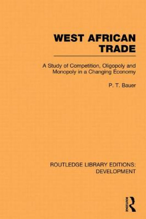 West African Trade: A Study of Competition Oligopoly and Monopoly in a Changing Economy by P. T. Bauer