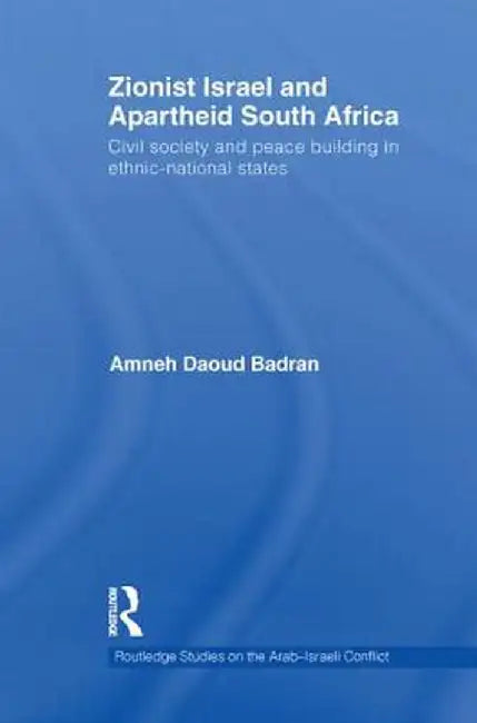 Zionist Israel and Apartheid South Africa: Civil Society and Peace Building in Ethnic-National States by Amneh Badran