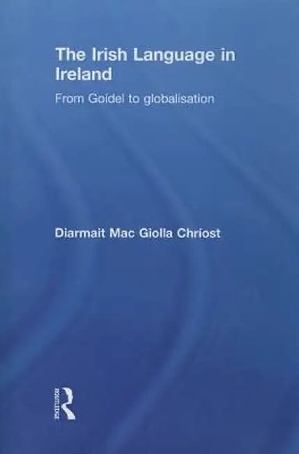 The Irish Language in Ireland: From Goídel to Globalisation by Diarmait Mac Gio Chríost