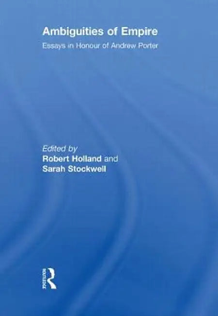 Ambiguities of Empire: Essays in Honour of Andrew Porter by Robert Holland