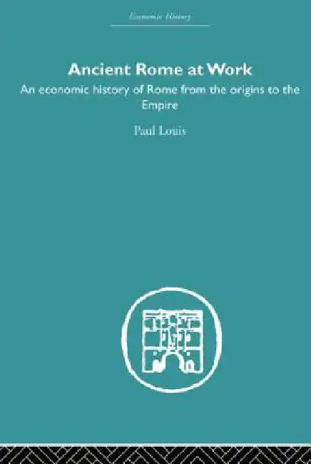 Ancient Rome at Work: An Economic History of Rome from the Origins to the Empire by Paul Louis