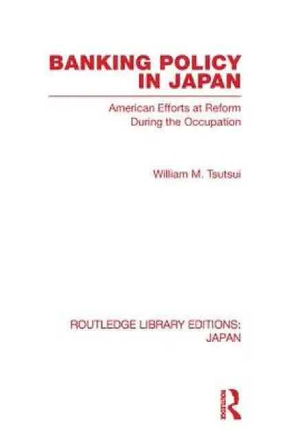 Banking Policy in Japan: American Efforts at Reform During the Occupation by William Tsutsui