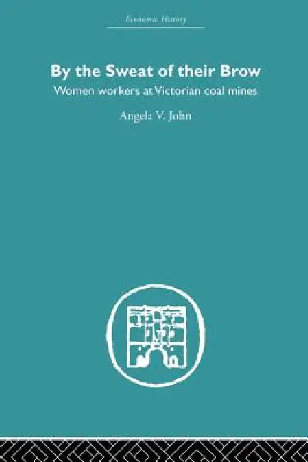 By the Sweat of Their Brow: Women Workers at Victorian Coal Mines by Angela V. John
