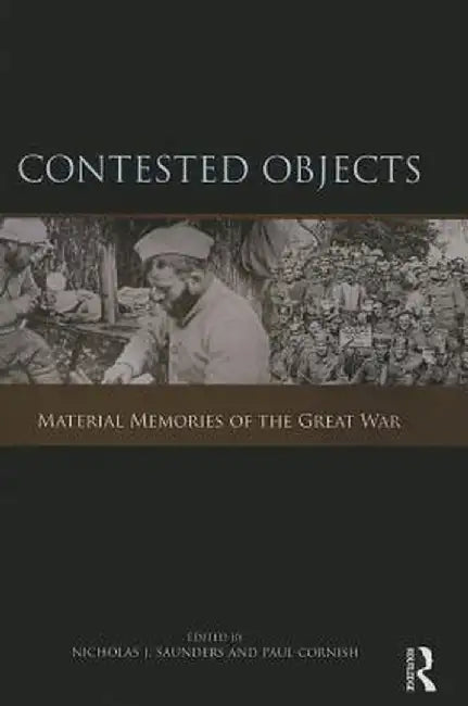 Contested Objects: Material Memories of the Great War by Nicholas J. Saunders