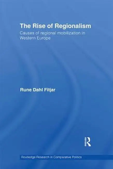 The Rise of Regionalism: Causes of Regional Mobilization in Western Europe by Rune Dahl Fitjar