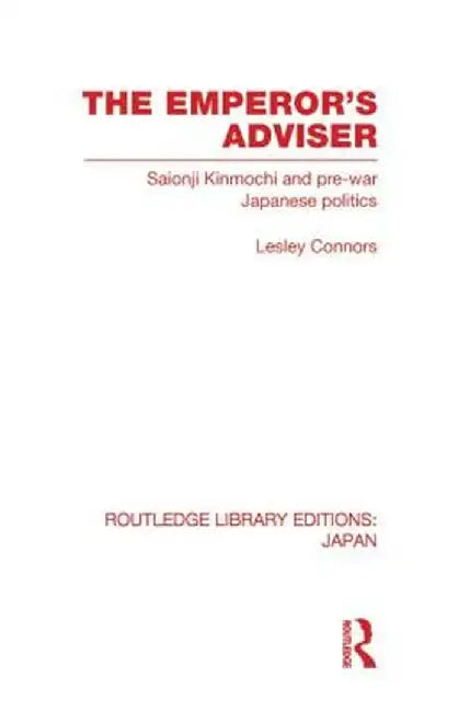 The Emperor's Adviser: Saionji Kinmochi and Pre-War Japanese Politics by Lesley Connors