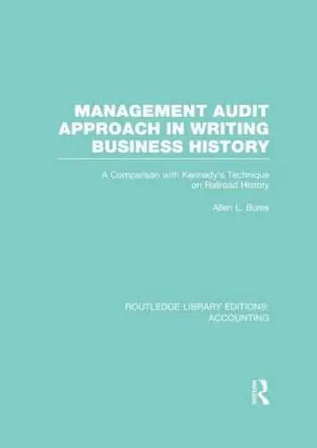 Management Audit Approach in Writing Business History (Rle Accounting): A Comparison with Kennedy's Technique on Railroad History by Allen Bures