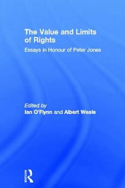 The Value and Limits of Rights: Essays in Honour of Peter Jones by Ian O'Flynn
