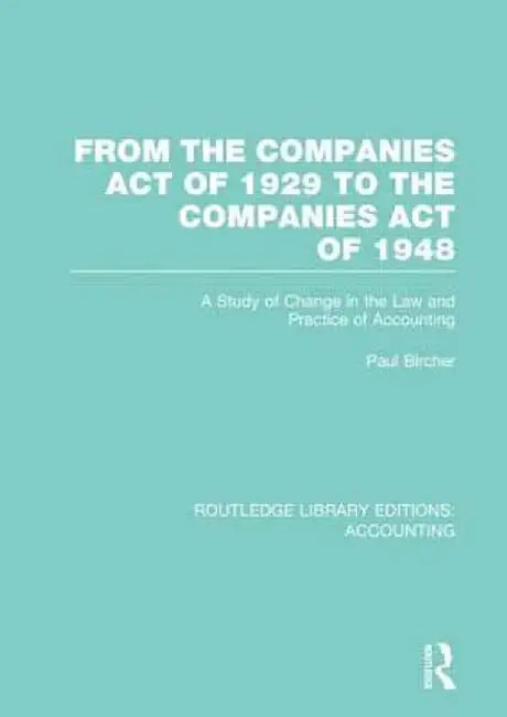 From the Companies Act of 1929 to the Companies Act of 1948 (Rle: Accounting): A Study of Change in the Law and Practice of Accounting by Paul Bircher